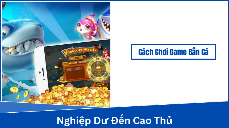 Cách Chơi Game Bắn Cá - Lựa chọn game bắn cá phù hợp